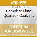 Ferdinand Ries - Complete Flute Quartet - Oxalys (2 Cd) cd musicale di Ries