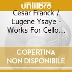 Cesar Franck / Eugene Ysaye - Works For Cello and Piano - Alexander Kniazev Plamena Mang cd musicale di Cesar Franck / Eugene Ysaye