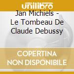 Jan Michiels - Le Tombeau De Claude Debussy cd musicale di Jan Michiels