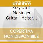 Krzysztof Meisinger Guitar - Heitor Villa-Lobos: Melodia Sentim cd musicale di Krzysztof Meisinger Guitar
