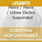 Pierre / Pierre / Urbex Electric - Suspended cd