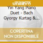 Yin Yang Piano Duet - Bach Gyorgy Kurtag & Bartok Monument cd musicale di Yin Yang Piano Duet