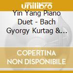 Yin Yang Piano Duet - Bach Gyorgy Kurtag & Bartok Monument cd