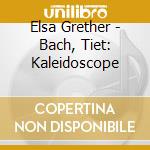 Elsa Grether - Bach, Tiet: Kaleidoscope cd musicale di Elsa Grether