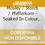 Mosley / Storch / Pfefferkorn - Soaked In Colour - From Purcell To Queen cd musicale