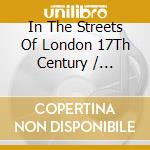 In The Streets Of London 17Th Century / Various cd