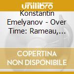 Konstantin Emelyanov - Over Time: Rameau, Rachmaninoff & Bach cd musicale