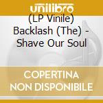 (LP Vinile) Backlash (The) - Shave Our Soul vinile