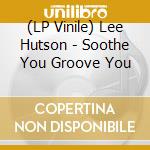 (LP Vinile) Lee Hutson - Soothe You Groove You lp vinile di Lee Hutson