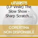 (LP Vinile) The Slow Show - Sharp Scratch (7