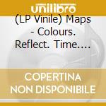 (LP Vinile) Maps - Colours. Reflect. Time. Loss. lp vinile di Maps