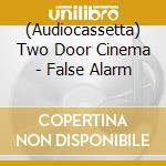 (Audiocassetta) Two Door Cinema - False Alarm cd