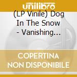 (LP Vinile) Dog In The Snow - Vanishing Lands vinile
