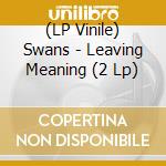 (LP Vinile) Swans - Leaving Meaning (2 Lp) vinile