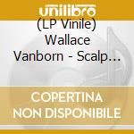 (LP Vinile) Wallace Vanborn - Scalp For The Tribe vinile