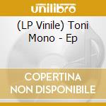 (LP Vinile) Toni Mono - Ep lp vinile