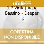 (LP Vinile) Aqua Bassino - Deeper Ep vinile