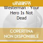 Westerman - Your Hero Is Not Dead cd