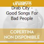 Drab City - Good Songs For Bad People cd