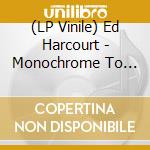 (LP Vinile) Ed Harcourt - Monochrome To Colour vinile