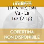 (LP Vinile) Ishi Vu - La Luz (2 Lp) vinile