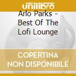 Arlo Parks - Best Of The Lofi Lounge cd musicale