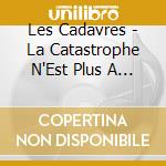 Les Cadavres - La Catastrophe N'Est Plus A Venir cd