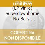 (LP Vinile) Superdownhome - No Balls, No Blues Chips lp vinile