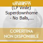 (LP Vinile) Superdownhome - No Balls, No Blues Chips vinile