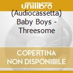 (Audiocassetta) Baby Boys - Threesome cd
