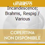 Incandescence: Brahms, Respig / Various cd musicale