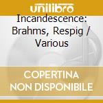 Incandescence: Brahms, Respig / Various cd