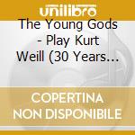 The Young Gods - Play Kurt Weill (30 Years Anniversa cd