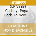 (LP Vinile) Chubby, Popa - Back To New.. -Reissue- lp vinile