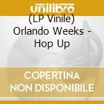 (LP Vinile) Orlando Weeks - Hop Up vinile