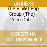 (LP Vinile) Pop Group (The) - Y In Dub (2 Lp) vinile