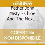 Father John Misty - Chloe And The Next 20Th Century cd musicale