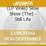 (LP Vinile) Slow Show (The) - Still Life vinile