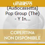 (Audiocassetta) Pop Group (The) - Y In Dub cd musicale