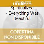 Spiritualized - Everything Was Beautiful cd musicale