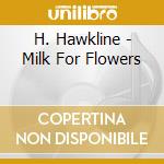 H. Hawkline - Milk For Flowers cd musicale