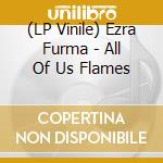 (LP Vinile) Ezra Furma - All Of Us Flames vinile