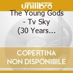 The Young Gods - Tv Sky (30 Years Anniversary) cd musicale