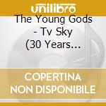 The Young Gods - Tv Sky (30 Years Anniversary) cd