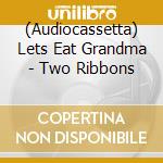 (Audiocassetta) Lets Eat Grandma - Two Ribbons cd