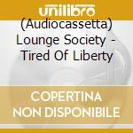 (Audiocassetta) Lounge Society - Tired Of Liberty cd