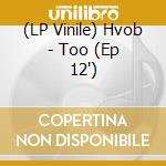 (LP Vinile) Hvob - Too (Ep 12') vinile