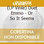 (LP Vinile) Duet Emmo - Or So It Seems vinile