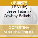 (LP Vinile) Jesse Tabish - Cowboy Ballads Part I vinile