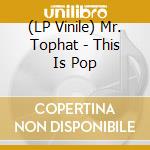 (LP Vinile) Mr. Tophat - This Is Pop vinile